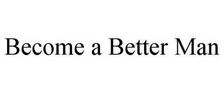 BECOME A BETTER MAN