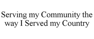 SERVING MY COMMUNITY THE WAY I SERVED MY COUNTRY