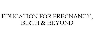 EDUCATION FOR PREGNANCY, BIRTH & BEYOND