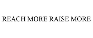 REACH MORE RAISE MORE