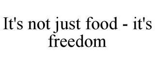 IT'S NOT JUST FOOD - IT'S FREEDOM