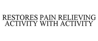 RESTORES PAIN RELIEVING ACTIVITY WITH ACTIVITY