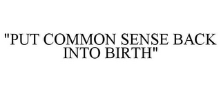 "PUT COMMON SENSE BACK INTO BIRTH"