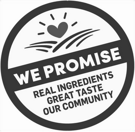 WE PROMISE REAL INGREDIENTS GREAT TASTE OUR COMMUNITY