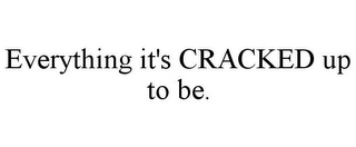 EVERYTHING IT'S CRACKED UP TO BE.