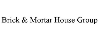 BRICK & MORTAR HOUSE GROUP