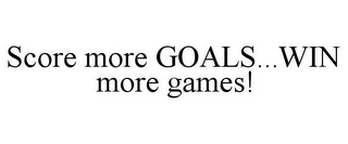 SCORE MORE GOALS...WIN MORE GAMES!