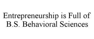 ENTREPRENEURSHIP IS FULL OF B.S. BEHAVIORAL SCIENCES