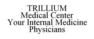 TRILLIUM MEDICAL CENTER YOUR INTERNAL MEDICINE PHYSICIANS