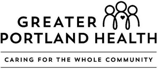 GREATER PORTLAND HEALTH CARING FOR THE WHOLE COMMUNITY