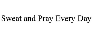 SWEAT AND PRAY EVERY DAY