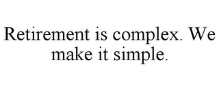 RETIREMENT IS COMPLEX. WE MAKE IT SIMPLE.