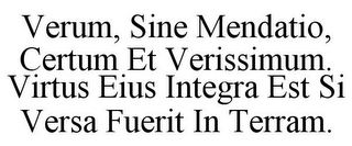 VERUM, SINE MENDATIO, CERTUM ET VERISSIMUM. VIRTUS EIUS INTEGRA EST SI VERSA FUERIT IN TERRAM.