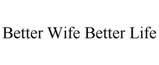 BETTER WIFE BETTER LIFE