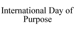 INTERNATIONAL DAY OF PURPOSE