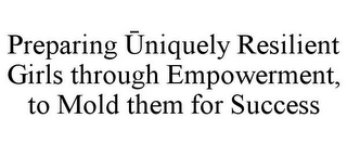 PREPARING UNIQUELY RESILIENT GIRLS THROUGH EMPOWERMENT, TO MOLD THEM FOR SUCCESS