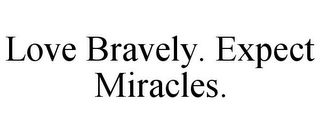 LOVE BRAVELY. EXPECT MIRACLES.