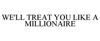 WE'LL TREAT YOU LIKE A MILLIONAIRE