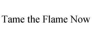 TAME THE FLAME NOW