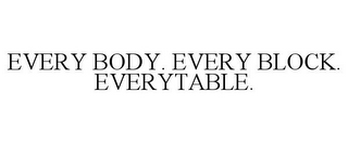 EVERY BODY. EVERY BLOCK. EVERYTABLE.