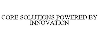 CORE SOLUTIONS POWERED BY INNOVATION