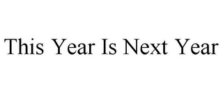 THIS YEAR IS NEXT YEAR