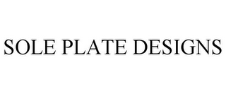 SOLE PLATE DESIGNS