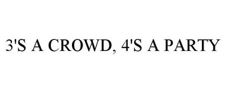 3'S A CROWD, 4'S A PARTY