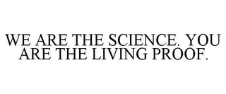 WE ARE THE SCIENCE. YOU ARE THE LIVING PROOF.