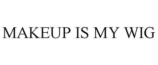 MAKEUP IS MY WIG