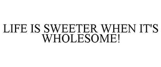 LIFE IS SWEETER WHEN IT'S WHOLESOME!