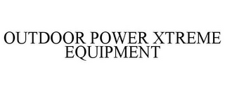 OUTDOOR POWER XTREME EQUIPMENT