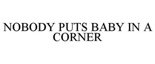 NOBODY PUTS BABY IN A CORNER