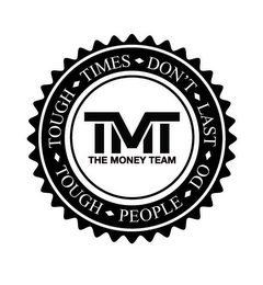 TOUGH TIMES DON'T LAST TOUGH PEOPLE DO TMT THE MONEY TEAM