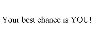 YOUR BEST CHANCE IS YOU!