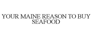 YOUR MAINE REASON TO BUY SEAFOOD