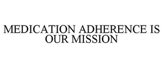 MEDICATION ADHERENCE IS OUR MISSION