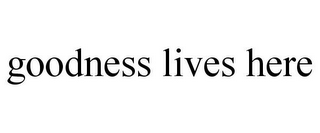 GOODNESS LIVES HERE