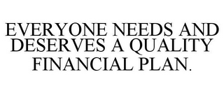 EVERYONE NEEDS AND DESERVES A QUALITY FINANCIAL PLAN.