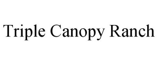 TRIPLE CANOPY RANCH