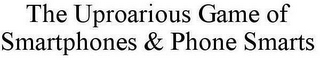 THE UPROARIOUS GAME OF SMARTPHONES & PHONE SMARTS