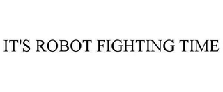 IT'S ROBOT FIGHTING TIME