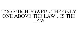 TOO MUCH POWER - THE ONLY ONE ABOVE THELAW...IS THE LAW