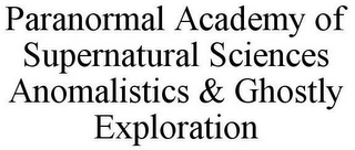 PARANORMAL ACADEMY OF SUPERNATURAL SCIENCES ANOMALISTICS & GHOSTLY EXPLORATION