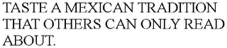 TASTE A MEXICAN TRADITION THAT OTHERS CAN ONLY READ ABOUT.