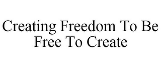 CREATING FREEDOM TO BE FREE TO CREATE