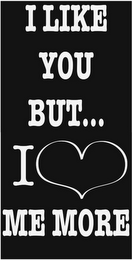 I LIKE YOU BUT...I ME MORE