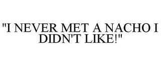 "I NEVER MET A NACHO I DIDN'T LIKE!"