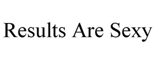 RESULTS ARE SEXY