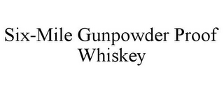 SIX-MILE GUNPOWDER PROOF WHISKEY